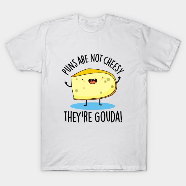 Puns Are Not Cheesy The're Gouda Cute Cheese Pun T-Shirt by punnybone